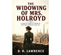 The Widowing of Mrs. Holroyd: A Three Act Domestic Drama of Industrial Working Class Life