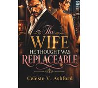 The Wife He Thought Was Replaceable: A Billionaire Second Chance Romance of Regret and Redemption