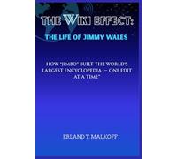 The Wiki Effect: The Life of Jimmy Wales: How “Jimbo” Built the World’s Largest Encyclopedia - One Edit at a Time