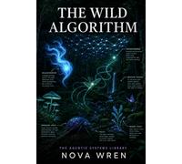 The Wild Algorithm: A Naturalist's Field Guide to Artificial Intelligence (The Agentic Systems Library)