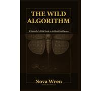 The Wild Algorithm: A Naturalist's Field Guide to Artificial Intelligence (The Agentic Systems Library)