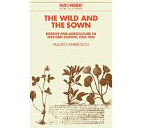 The Wild and the Sown: Botany and Agriculture in Western Europe, 1350-1850 (Past and Present Publications)