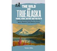 The Wild and True Alaska: Travel Guide, History & Fun Facts: A Practical Companion for Travelers, Story Seekers, and Nature Lovers