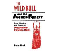 The Wild Bull and the Sacred Forest: Form, Meaning, and Change in Senegambian Initiation Masks (Res Monographs in Anthropology and Aesthetics)