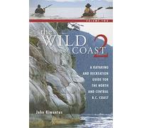 The Wild Coast 2: A Kayaking, Hiking and Recreational Guide for the North and Central B.C. Coast