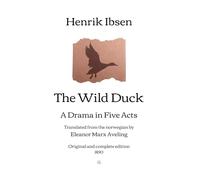 The Wild Duck: A Drama in Five Acts - Translated from the norwegian by Eleanor Marx Aveling | Original and complete edition (1890)