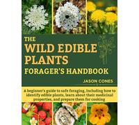The Wild Edible Plants Forager's Handbook: A Beginner's Guide to Safe Foraging, Including How to Identify Edible Plants, Learn About Their Medicinal Properties, and Prepare Them for Cooking