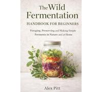 The Wild Fermentation Handbook for Beginners: Foraging, Preserving and Making Simple Ferments in Nature and at Home