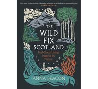 The Wild Fix Scotland: Feel-good living inspired by nature by Anna Deacon Hardco