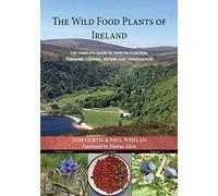 THE WILD FOOD PLANTS OF IRELAND: The complete guide to their recognition, foraging, cooking, history and conservation