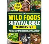 THE WILD FOODS SURVIVAL BIBLE [20-in-1]: Master Foraging, Hunting & Wild Cooking | 200+ Survival Recipes & Off-Grid Food Strategies to Thrive in Any Crisis, Anywhere!