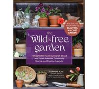 The Wild & Free Garden : Transform Your Outdoor Space with Found Materials, Community Sharing, and Creative Ingenuity