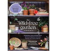 The Wild & Free Garden: Transform Your Outdoor Space with Found Materials, Community Sharing, and Creative Ingenuity