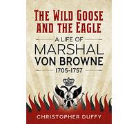 The Wild Goose and the Eagle: A Life of Marshal von Browne 1705-1757
