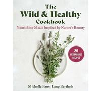 The Wild & Healthy Cookbook: Nourishing Meals Inspired by Nature's Bounty