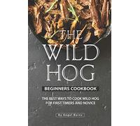 The Wild Hog Beginners Cookbook: The Best Ways to Cook Wild Hog for First Timers and Novice