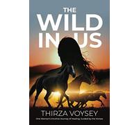 The Wild in Us: One Woman's Intuitive Journey of Healing, Guided by the Horses