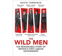 The Wild Men : The Remarkable Story of Britain's First Labour Government