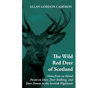 The Wild Red Deer Of Scotland - Notes from an Island Forest on Deer, Deer Stalking, and Deer Forests in the Scottish Highlands: Read Country Book