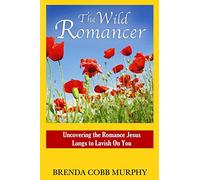 The Wild Romancer: Uncovering the Romance Jesus Longs to Lavish on You