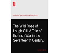 The Wild Rose of Lough Gill. A Tale of the Irish War in the Seventeenth Century.