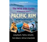 The Wild Side Guide to Vancouver Island's Pacific Rim: Long Beach, Tofino, Ucluelet, Port Alberni, Nitinat & Bamfield