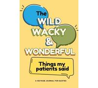 The Wild, Wacky and Wonderful Things My Patients Said: A 100 Page Journal for Quotes - For Nurses, Doctors, Medical Professionals and Allied Health