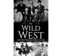 The Wild West: A History from Beginning to End (Old West)