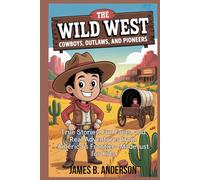 The Wild West: Cowboys, Outlaws, and Pioneers: True Stories, Fun Facts, and Real Adventures from America’s Frontier-Made Just for Kids