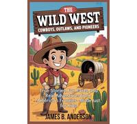 The Wild West: Cowboys, Outlaws, and Pioneers: True Stories, Fun Facts, and Real Adventures from America’s Frontier-Made Just for Kids