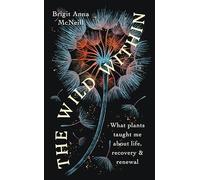 The Wild Within: What Plants Taught Me about Life, Recovery and Renewal