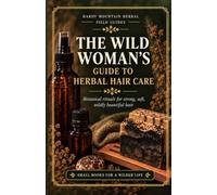 The Wild Woman's Guide to Herbal Hair Care: Botanical rituals for strong, soft, wildly beautiful hair