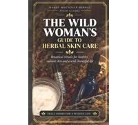 The Wild Woman's Guide to Herbal Skin Care: Botanical rituals for healthy, radiant skin and a wild, beautiful life