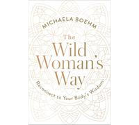 The Wild Woman's Way: Reconnect to Your Body's Wisdom (A Woman's Guide to Spiritual Growth)