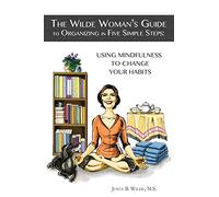 The Wilde Woman's Guide to Organizing in Five Simple Steps: Using Mindfulness to Change Your Habits: Volume 1