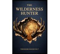 The Wilderness Hunter: An American Classic of Hunting and Adventure on the Frontier. Annotated & Illustrated Edition with Original 1893 Text.