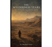 The Wilderness Years: What the Desert Did to Moses, John, Jesus, and Paul