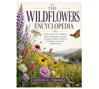 The Wildflowers Encyclopedia: An Illustrated Guide to Wildflower Species, Identification, Growing, Propagation Methods, Pollinator Gardening, Conservation, and Management