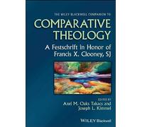 The Wiley Blackwell Companion to Comparative Theology: A Festschrift in Honor of Francis X. Clooney, SJ (Wiley Blackwell Companions to Religion)