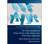 The Wiley Handbook of What Works with Adolescents Who Have Offended : Theory, Research, and Practice