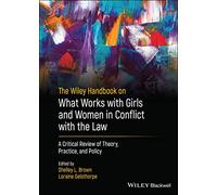The Wiley Handbook on What Works with Girls and Women in Conflict with the Law: A Critical Review of Theory, Practice, and Policy (Wiley Series in Offender Rehabilitation)