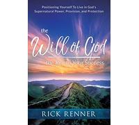 The Will of God, the Key to Your Success: Positioning Yourself to Live in God's Supernatural Power, Provision, and Protection
