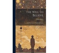The Will to Believe: And Other Essays in Popular Philosophy
