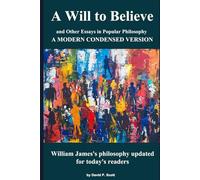 The Will to Believe and Other Essays in Popular Philosophy - A Modern Condensed Version: William James's philosophy updated for today's readers.