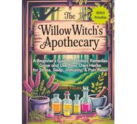 The Willow Witch's Apothecary: A Beginner’s Guide to Holistic Remedies - Grow and Use Your Own Herbs for Stress, Sleep, Immunity & Pain Relief