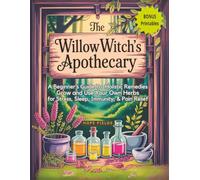 The Willow Witch's Apothecary: A Beginner’s Guide to Holistic Remedies - Grow and Use Your Own Herbs for Stress, Sleep, Immunity & Pain Relief