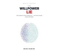 The Willpower Lie: Why Willpower Keeps Failing You - and What Actually Rewires the Habit