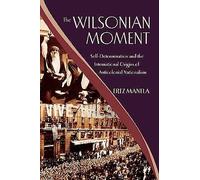 The Wilsonian Moment: Self-Determination and the International Origins of Anticolonial Nationalism (Oxford Studies in International History)
