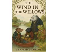 The Wind in the Willows (Illustrated): Kenneth Grahame’s Pastoral Tale of Friendship & Riverbank Adventure