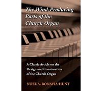 The Wind-Producing Parts of the Church Organ - A Classic Article on the Design and Construction of the Church Organ